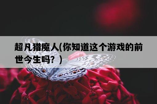 超凡獵魔人，你知道這個游戲的前世今生嗎？-圖1