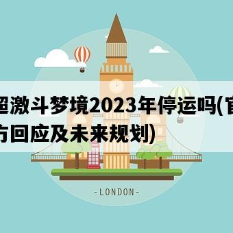 超激斗夢境2023年停運嗎，官方回應及未來規劃-圖1