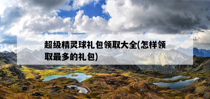 超級精靈球禮包領取大全，怎樣領取最多的禮包-圖1