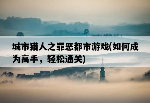 城市獵人之罪惡都市游戲，如何成為高手，輕松通關-圖1