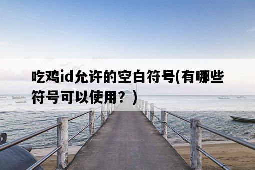 吃雞id允許的空白符號，有哪些符號可以使用？-圖1