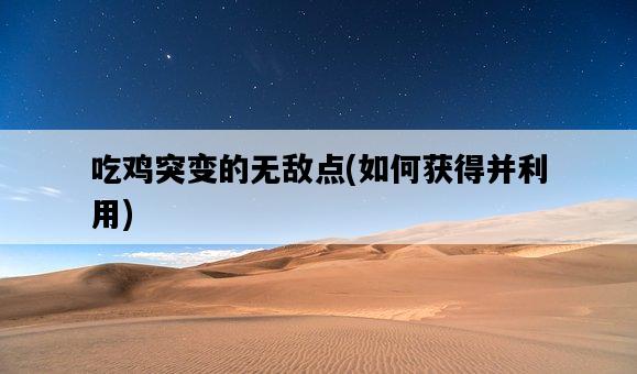 吃雞突變的無敵點，如何獲得并利用-圖1