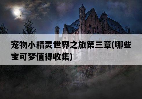 寵物小精靈世界之旅第三章，哪些寶可夢值得收集-圖1