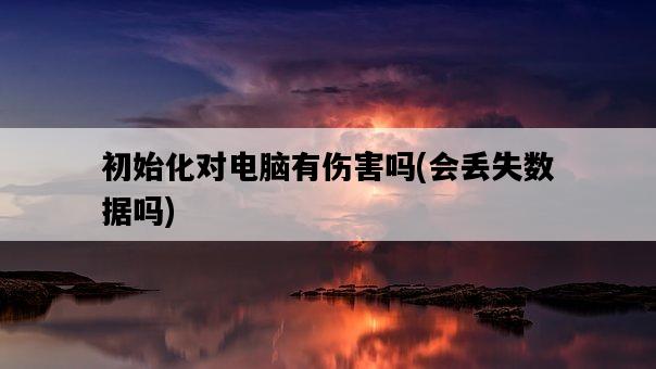 初始化對電腦有傷害嗎，會丟失數據嗎-圖1