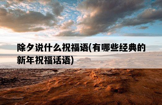 除夕說什么祝福語，有哪些經典的新年祝福話語-圖1