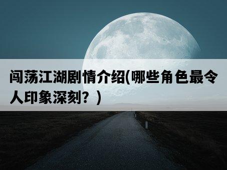 闖蕩江湖劇情介紹，哪些角色最令人印象深刻？-圖1