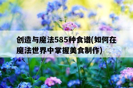 創造與魔法585種食譜，如何在魔法世界中掌握美食制作-圖1