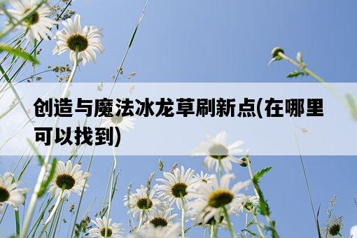 創造與魔法冰龍草刷新點，在哪里可以找到-圖1