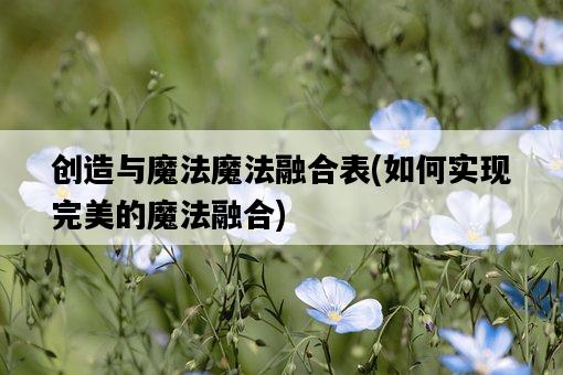 創造與魔法魔法融合表，如何實現完美的魔法融合-圖1