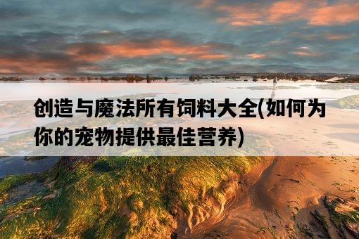 創造與魔法所有飼料大全，如何為你的寵物提供最佳營養-圖1
