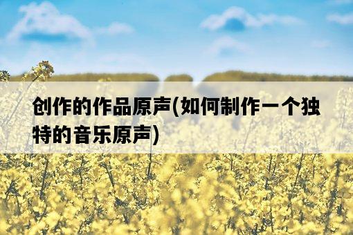 創作的作品原聲，如何制作一個獨特的音樂原聲-圖1