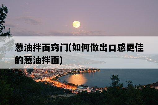 蔥油拌面竅門，如何做出口感更佳的蔥油拌面-圖1