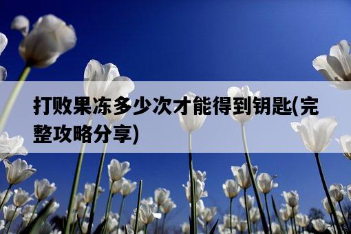 打敗果凍多少次才能得到鑰匙，完整攻略分享-圖1