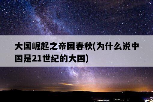 大國崛起之帝國春秋，為什么說中國是21世紀的大國-圖1