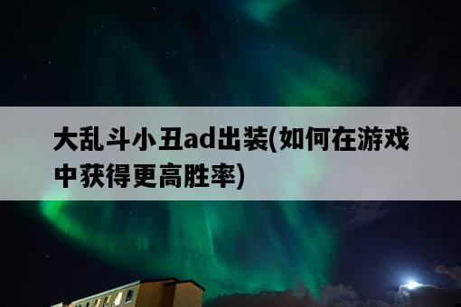 大亂斗小丑ad出裝，如何在游戲中獲得更高勝率-圖1
