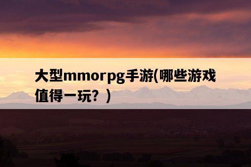 大型mmorpg手游，哪些游戲值得一玩？-圖1