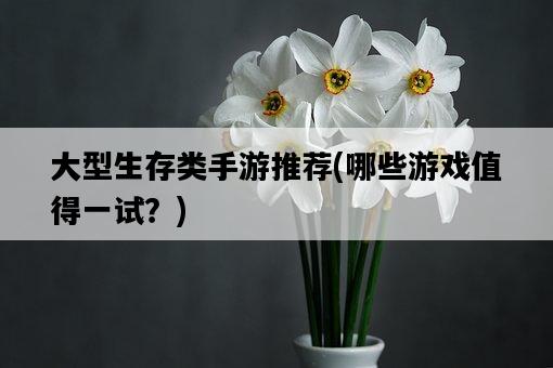 大型生存類手游推薦，哪些游戲值得一試？-圖1