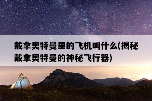 戴拿奧特曼里的飛機叫什么，揭秘戴拿奧特曼的神秘飛行器-圖1