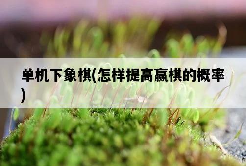 單機下象棋，怎樣提高贏棋的概率-圖1