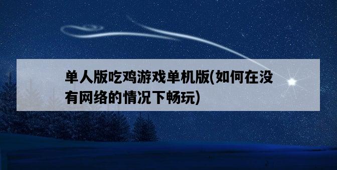單人版吃雞游戲單機版,如何在沒有網絡的情況下暢玩-圖1 單人版吃雞游戲單機版,如何在沒有網絡的情況下暢玩-圖1