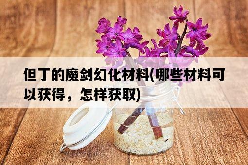 但丁的魔劍幻化材料，哪些材料可以獲得，怎樣獲取-圖1