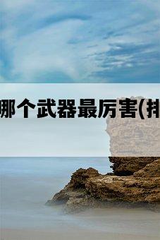 彈彈堂哪個武器最厲害,排行榜揭曉!-圖1 彈彈堂哪個武器最厲害,排行榜揭曉!-圖1