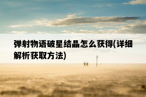 彈射物語破星結晶怎么獲得，詳細解析獲取方法-圖1