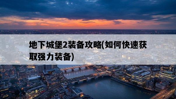 地下城堡2裝備攻略，如何快速獲取強力裝備-圖1
