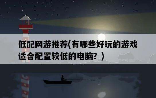 低配網游推薦，有哪些好玩的游戲適合配置較低的電腦？-圖1