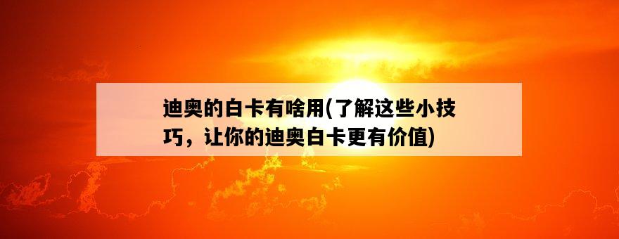 迪奧的白卡有啥用，了解這些小技巧，讓你的迪奧白卡更有價值-圖1