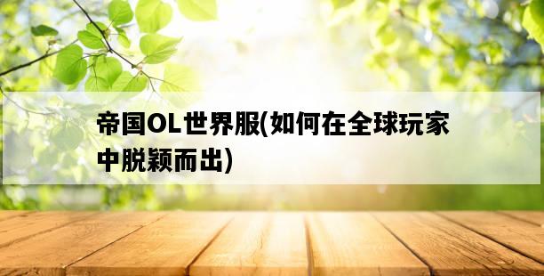 帝國OL世界服，如何在全球玩家中脫穎而出-圖1