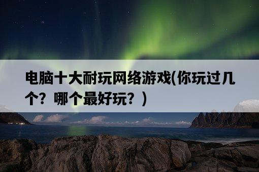 電腦十大耐玩網絡游戲，你玩過幾個？哪個最好玩？-圖1