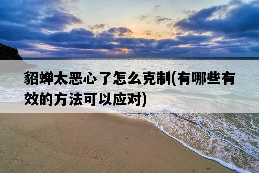 貂蟬太惡心了怎么克制，有哪些有效的方法可以應對-圖1