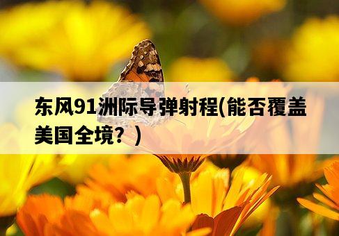 東風91洲際導彈射程，能否覆蓋**全境？-圖1