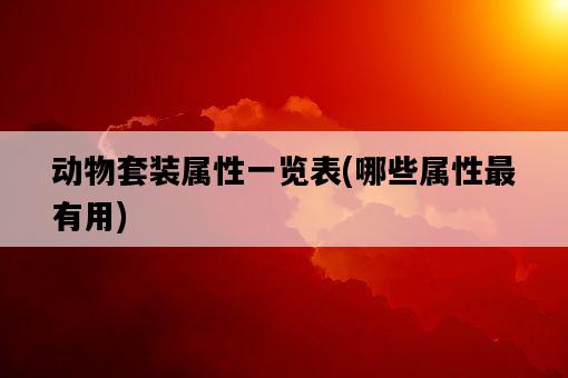動物套裝屬性一覽表,哪些屬性最有用-圖1 動物套裝屬性一覽表,哪些屬性最有用-圖1