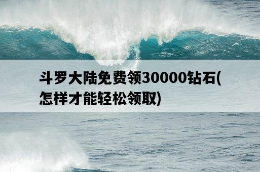 斗羅大陸免費領30000鉆石，怎樣才能輕松領取-圖1