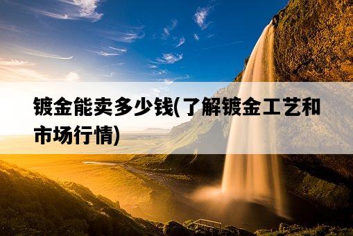 鍍金能賣多少錢，了解鍍金工藝和市場行情-圖1