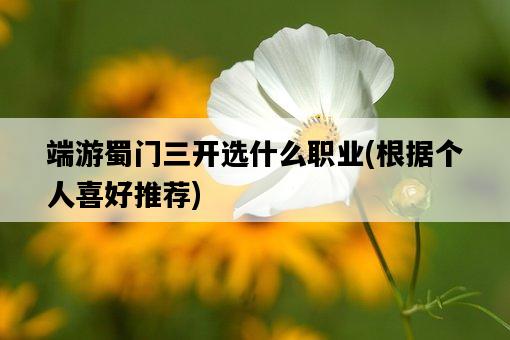 端游蜀門三開選什么職業,根據個人喜好推薦-圖1 端游蜀門三開選什么職業,根據個人喜好推薦-圖1