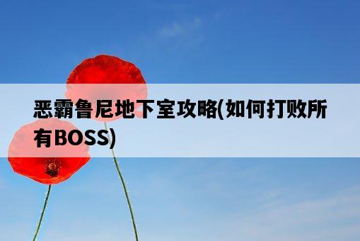 惡霸魯尼地下室攻略，如何打敗所有BOSS-圖1