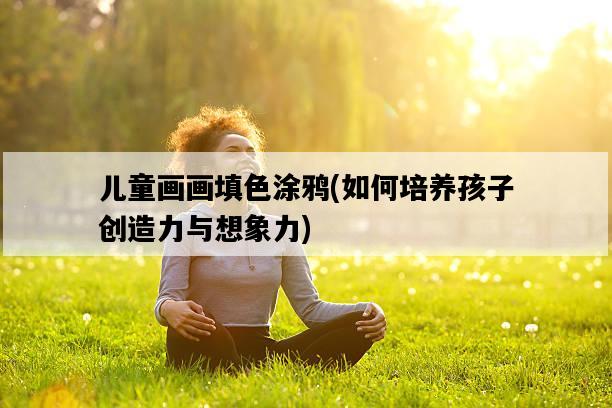 兒童畫畫填色涂鴉,如何培養孩子創造力與想象力-圖1 兒童畫畫填色涂鴉,如何培養孩子創造力與想象力-圖1