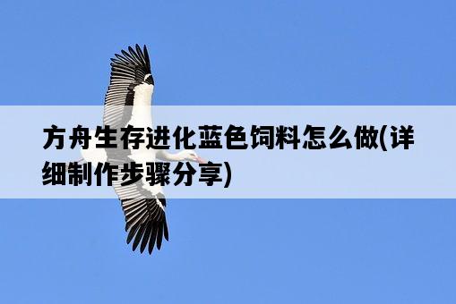 方舟生存進化藍色飼料怎么做，詳細制作步驟分享-圖1