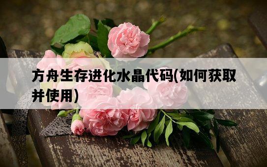 方舟生存進化水晶代碼，如何獲取并使用-圖1