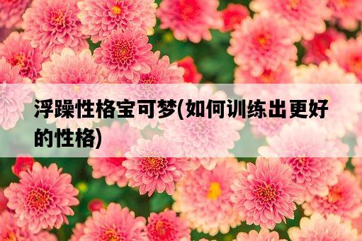 浮躁性格寶可夢，如何訓練出更好的性格-圖1