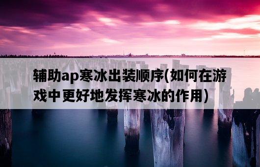 輔助ap寒冰出裝順序,如何在游戲中更好地發揮寒冰的作用-圖1 輔助ap寒冰出裝順序,如何在游戲中更好地發揮寒冰的作用-圖1