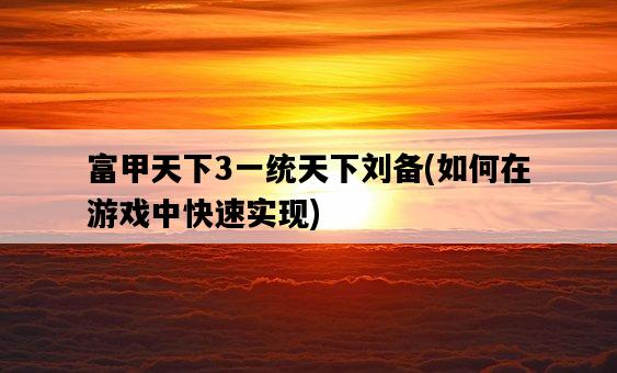富甲天下3一統天下劉備，如何在游戲中快速實現-圖1