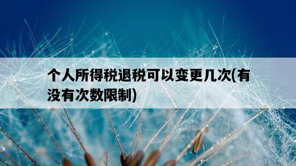個人所得稅退稅可以變更幾次，有沒有次數限制-圖1