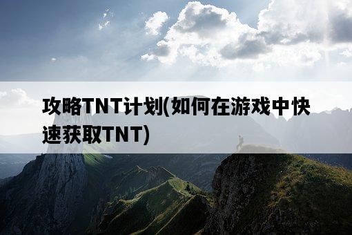 攻略TNT計劃，如何在游戲中快速獲取TNT-圖1