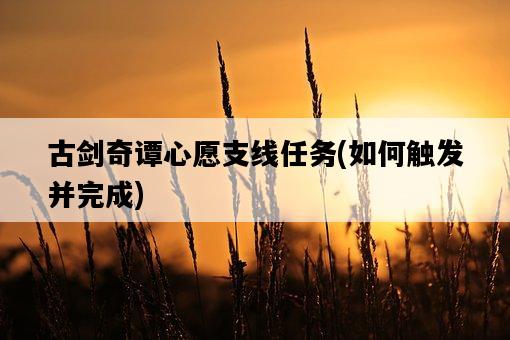 古劍奇譚心愿支線任務，如何觸發并完成-圖1