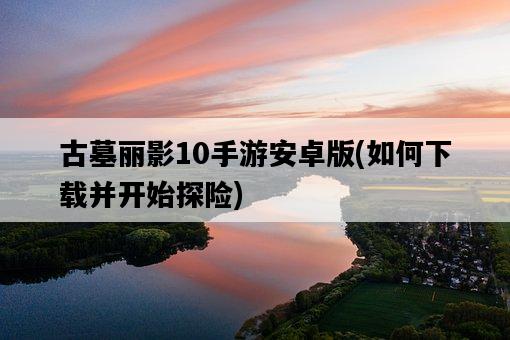 古墓麗影10手游安卓版，如何下載并開始探險-圖1
