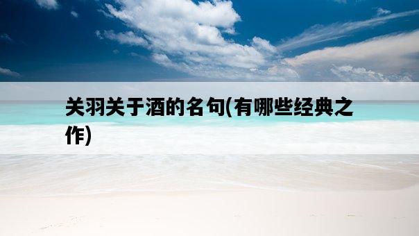 關羽關于酒的名句，有哪些經典之作-圖1